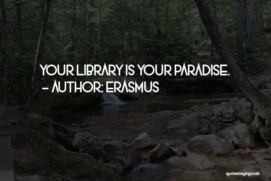 Erasmus Quotes: Your Library Is Your Paradise.