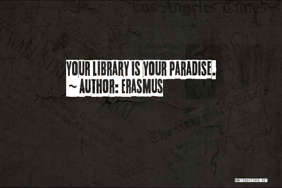 Erasmus Quotes: Your Library Is Your Paradise.