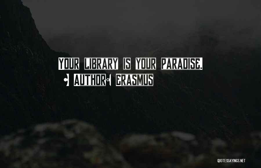 Erasmus Quotes: Your Library Is Your Paradise.
