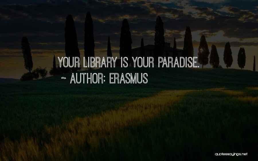 Erasmus Quotes: Your Library Is Your Paradise.
