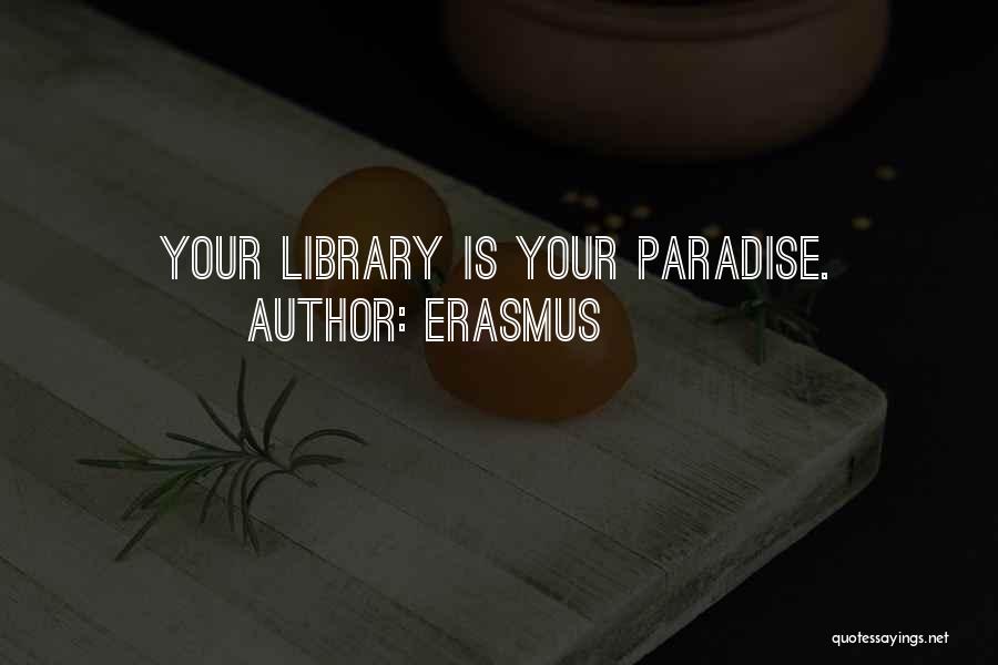 Erasmus Quotes: Your Library Is Your Paradise.