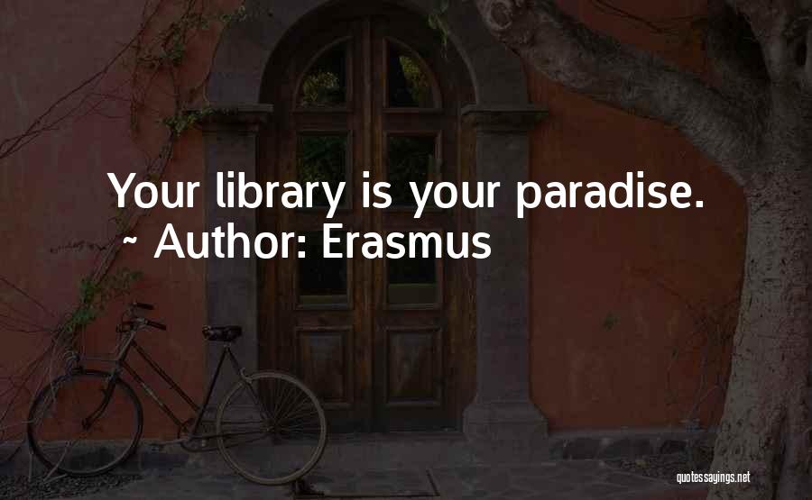Erasmus Quotes: Your Library Is Your Paradise.