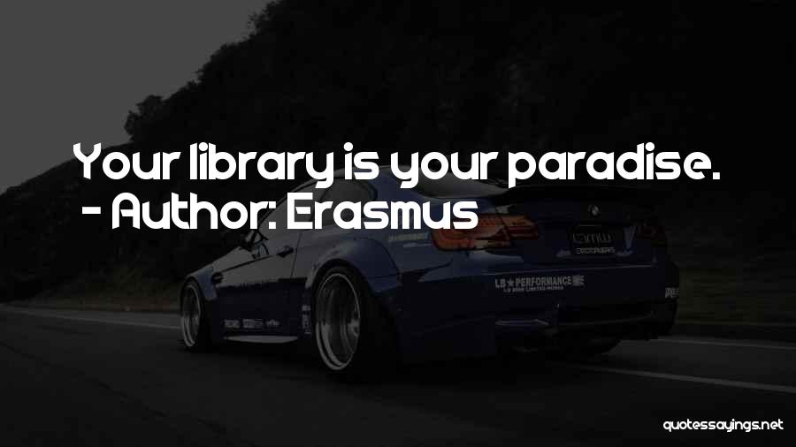 Erasmus Quotes: Your Library Is Your Paradise.