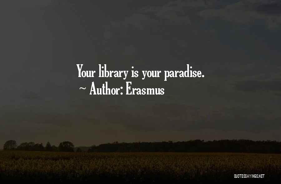 Erasmus Quotes: Your Library Is Your Paradise.