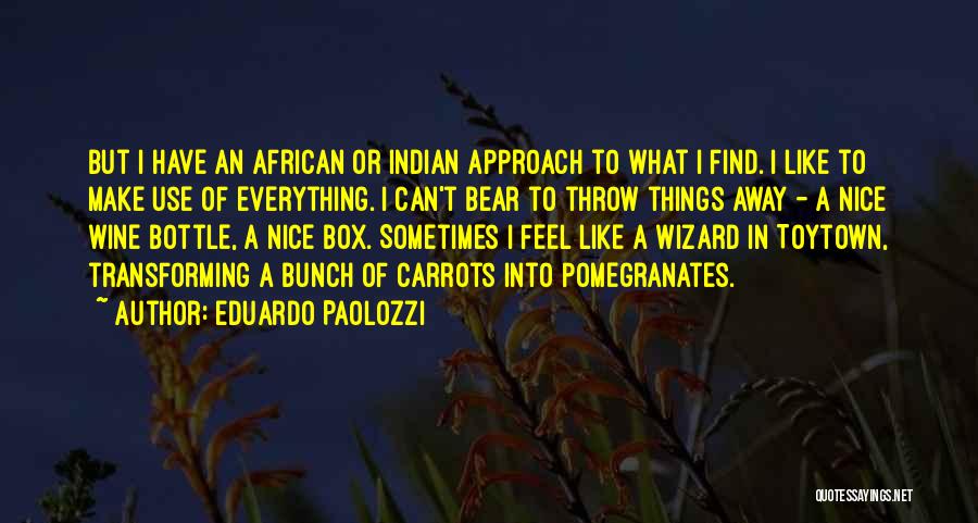 Eduardo Paolozzi Quotes: But I Have An African Or Indian Approach To What I Find. I Like To Make Use Of Everything. I
