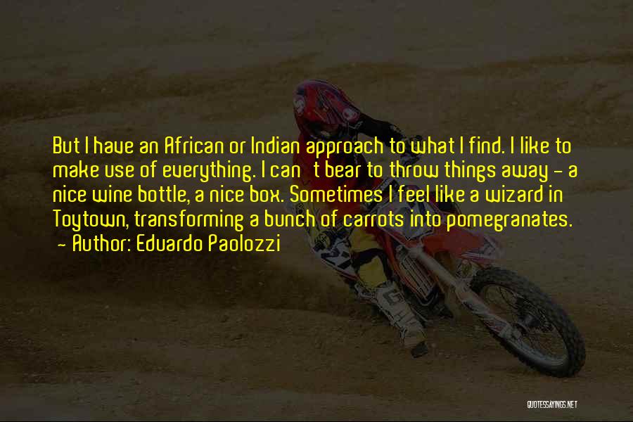 Eduardo Paolozzi Quotes: But I Have An African Or Indian Approach To What I Find. I Like To Make Use Of Everything. I