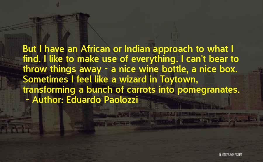 Eduardo Paolozzi Quotes: But I Have An African Or Indian Approach To What I Find. I Like To Make Use Of Everything. I