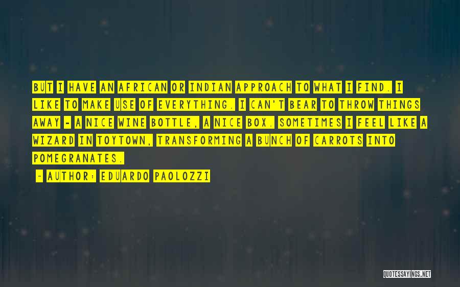 Eduardo Paolozzi Quotes: But I Have An African Or Indian Approach To What I Find. I Like To Make Use Of Everything. I
