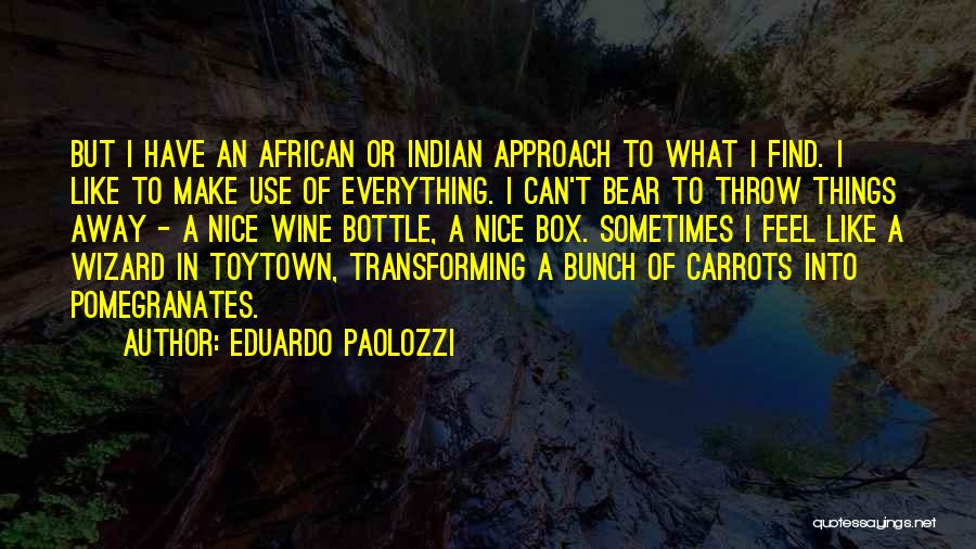Eduardo Paolozzi Quotes: But I Have An African Or Indian Approach To What I Find. I Like To Make Use Of Everything. I