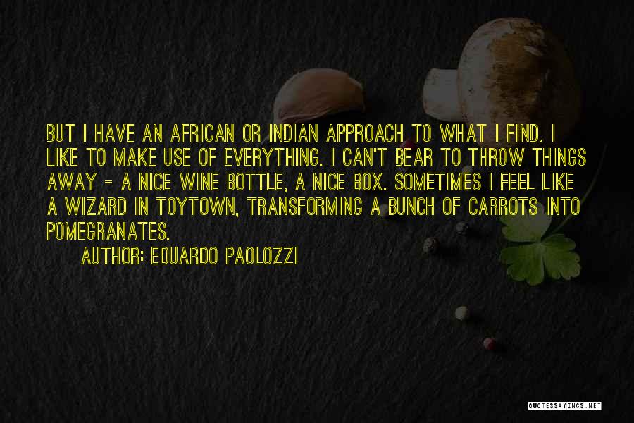 Eduardo Paolozzi Quotes: But I Have An African Or Indian Approach To What I Find. I Like To Make Use Of Everything. I