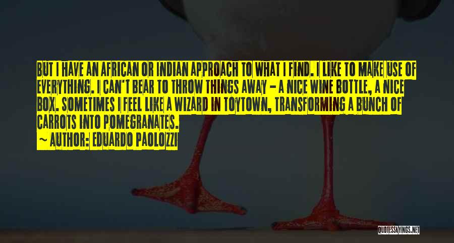 Eduardo Paolozzi Quotes: But I Have An African Or Indian Approach To What I Find. I Like To Make Use Of Everything. I