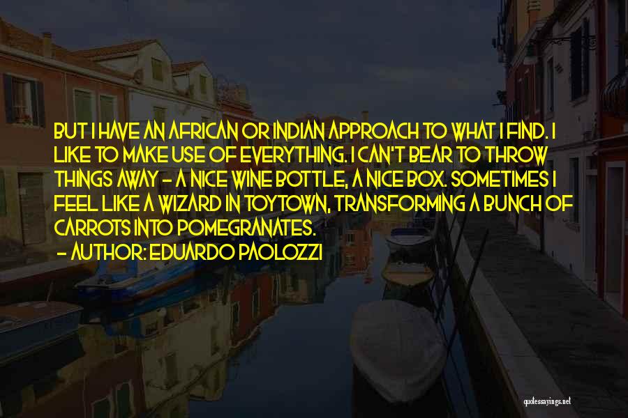 Eduardo Paolozzi Quotes: But I Have An African Or Indian Approach To What I Find. I Like To Make Use Of Everything. I