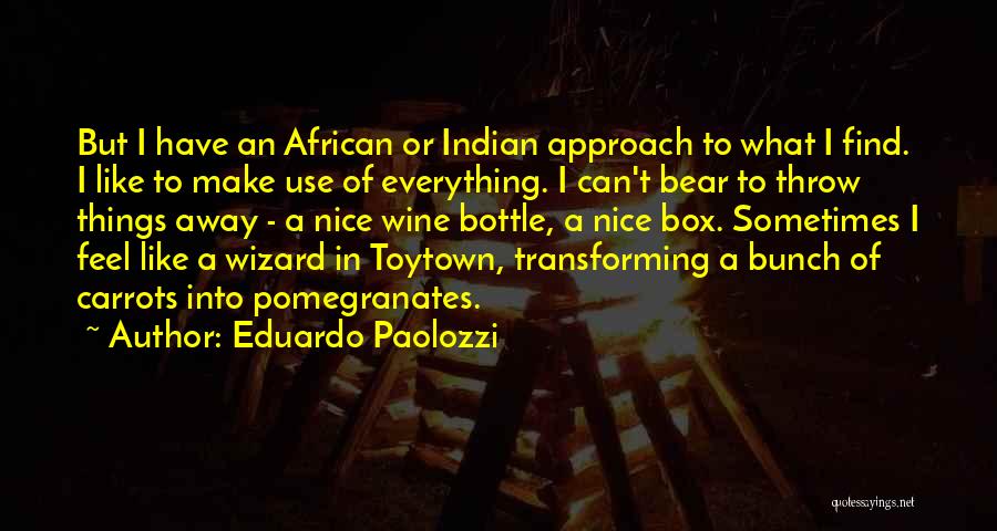 Eduardo Paolozzi Quotes: But I Have An African Or Indian Approach To What I Find. I Like To Make Use Of Everything. I
