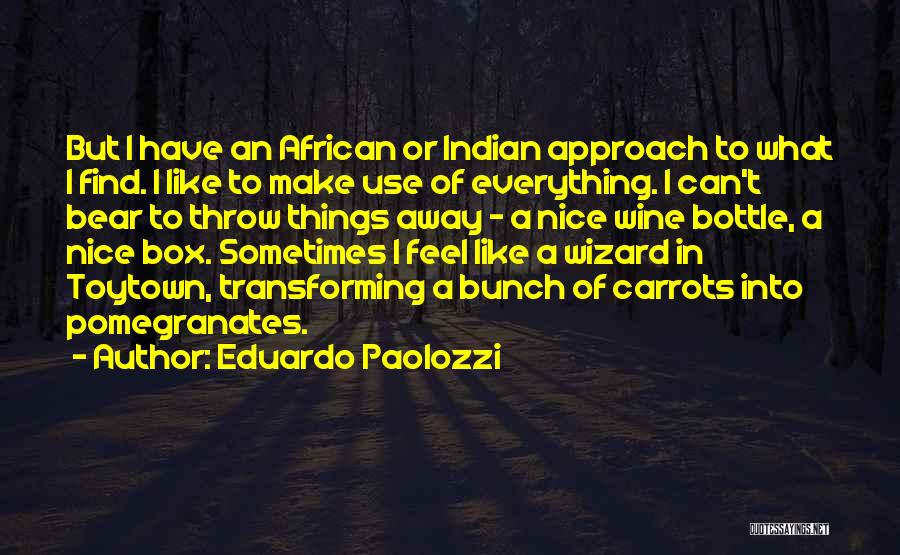 Eduardo Paolozzi Quotes: But I Have An African Or Indian Approach To What I Find. I Like To Make Use Of Everything. I