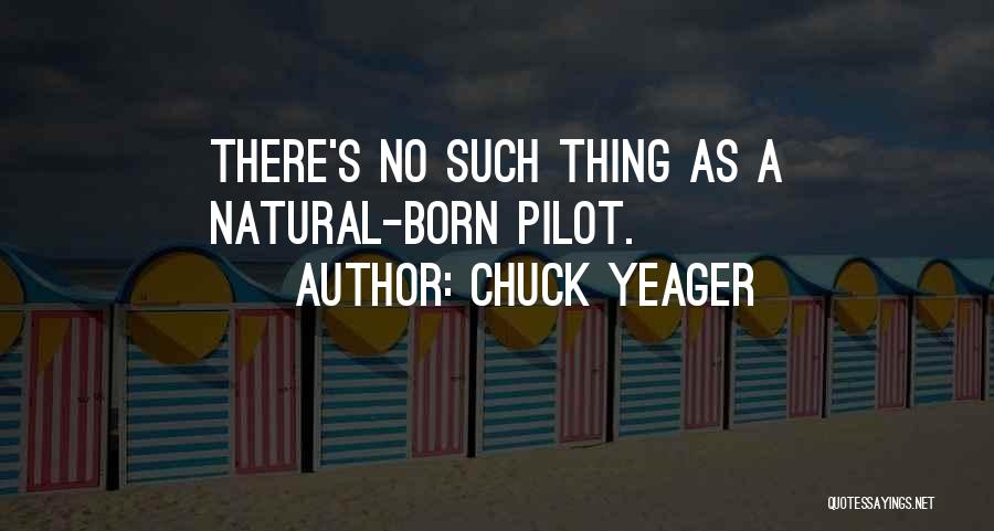 Chuck Yeager Quotes: There's No Such Thing As A Natural-born Pilot.
