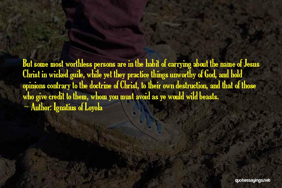 Ignatius Of Loyola Quotes: But Some Most Worthless Persons Are In The Habit Of Carrying About The Name Of Jesus Christ In Wicked Guile,
