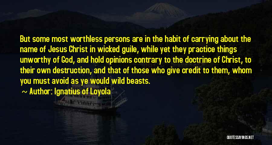 Ignatius Of Loyola Quotes: But Some Most Worthless Persons Are In The Habit Of Carrying About The Name Of Jesus Christ In Wicked Guile,