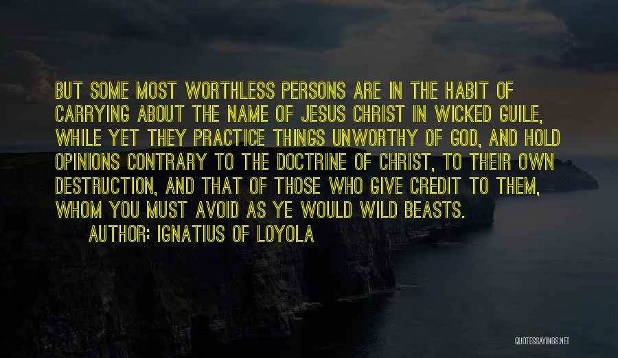 Ignatius Of Loyola Quotes: But Some Most Worthless Persons Are In The Habit Of Carrying About The Name Of Jesus Christ In Wicked Guile,