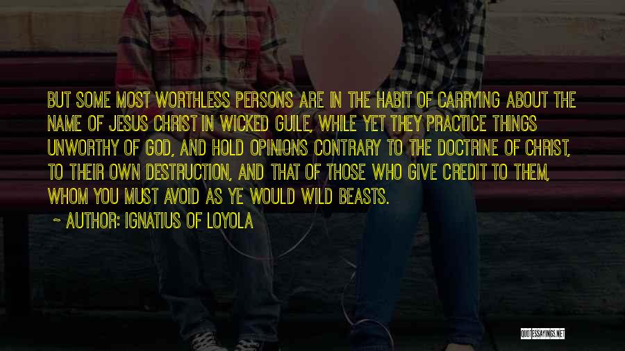 Ignatius Of Loyola Quotes: But Some Most Worthless Persons Are In The Habit Of Carrying About The Name Of Jesus Christ In Wicked Guile,