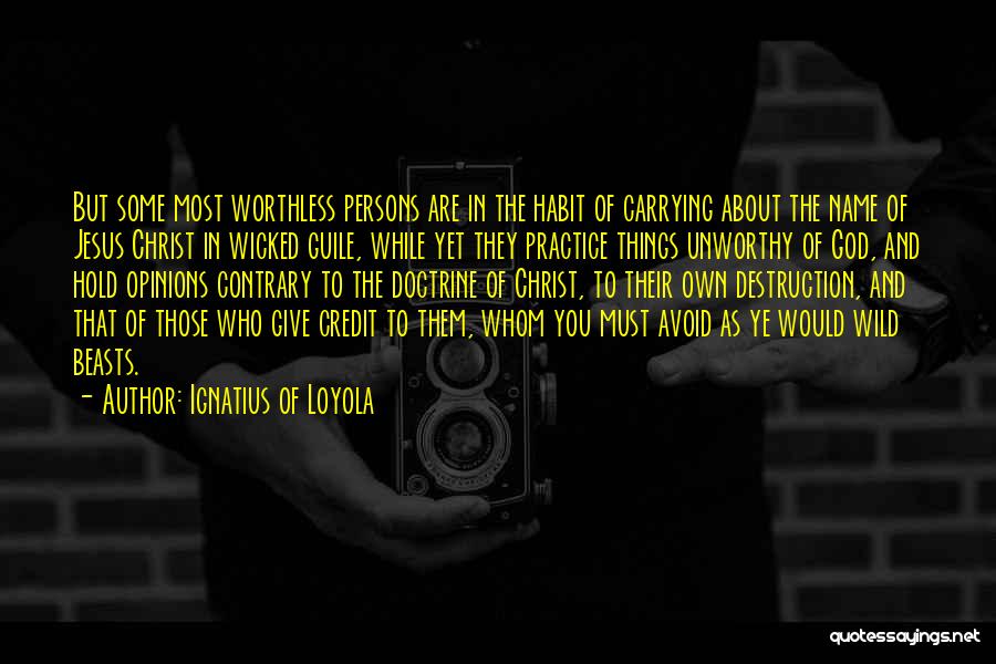 Ignatius Of Loyola Quotes: But Some Most Worthless Persons Are In The Habit Of Carrying About The Name Of Jesus Christ In Wicked Guile,