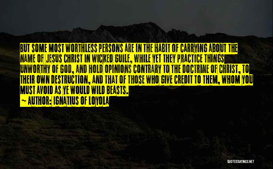 Ignatius Of Loyola Quotes: But Some Most Worthless Persons Are In The Habit Of Carrying About The Name Of Jesus Christ In Wicked Guile,