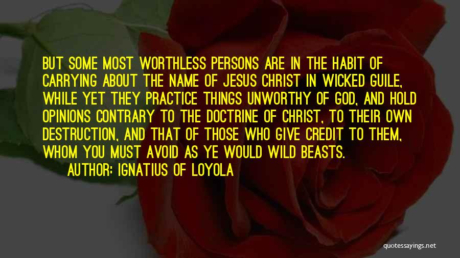 Ignatius Of Loyola Quotes: But Some Most Worthless Persons Are In The Habit Of Carrying About The Name Of Jesus Christ In Wicked Guile,