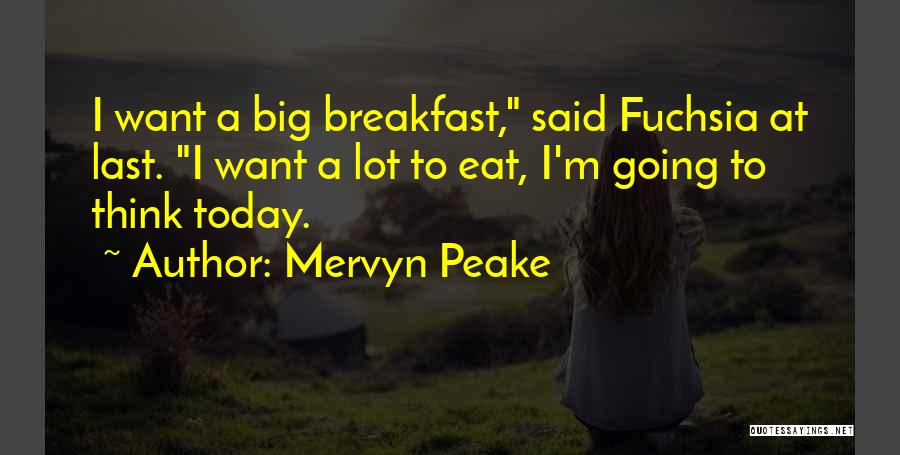 Mervyn Peake Quotes: I Want A Big Breakfast, Said Fuchsia At Last. I Want A Lot To Eat, I'm Going To Think Today.