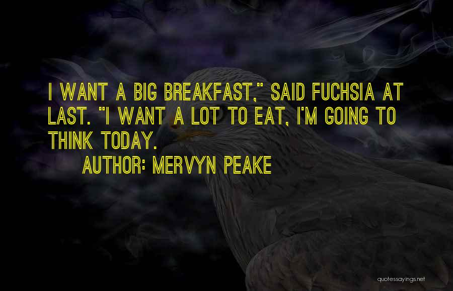 Mervyn Peake Quotes: I Want A Big Breakfast, Said Fuchsia At Last. I Want A Lot To Eat, I'm Going To Think Today.