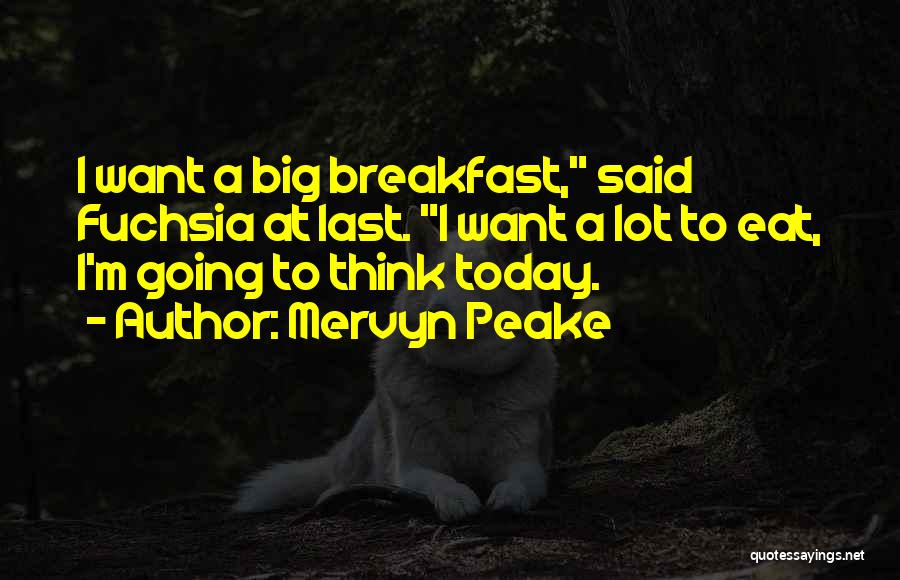 Mervyn Peake Quotes: I Want A Big Breakfast, Said Fuchsia At Last. I Want A Lot To Eat, I'm Going To Think Today.