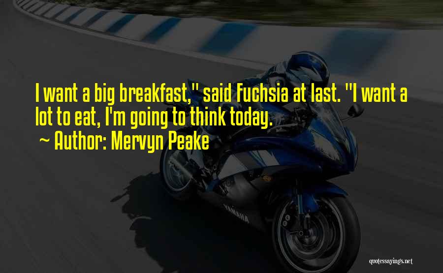 Mervyn Peake Quotes: I Want A Big Breakfast, Said Fuchsia At Last. I Want A Lot To Eat, I'm Going To Think Today.