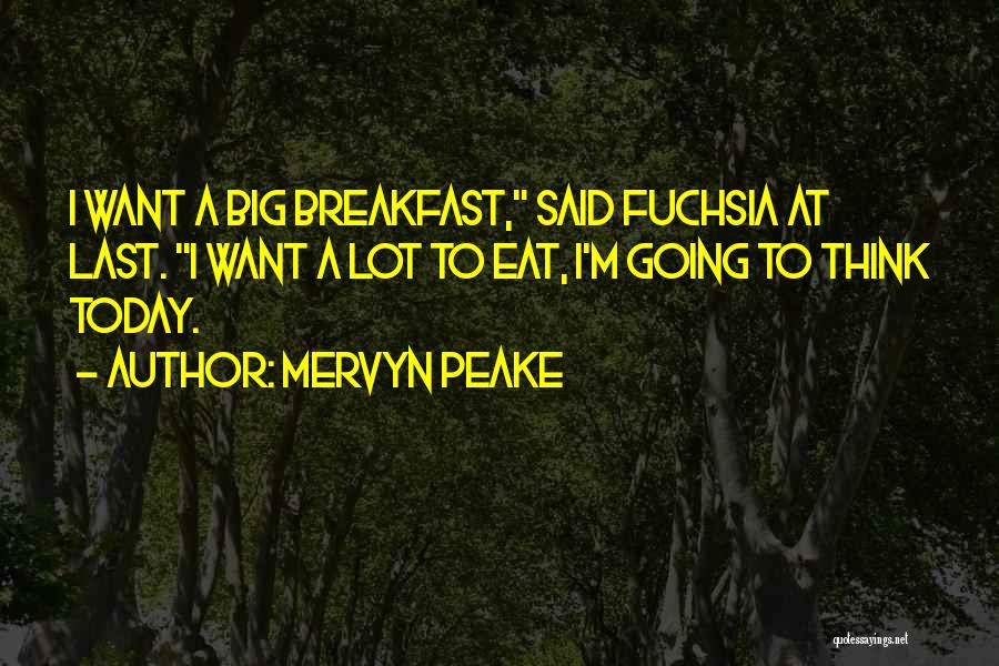 Mervyn Peake Quotes: I Want A Big Breakfast, Said Fuchsia At Last. I Want A Lot To Eat, I'm Going To Think Today.