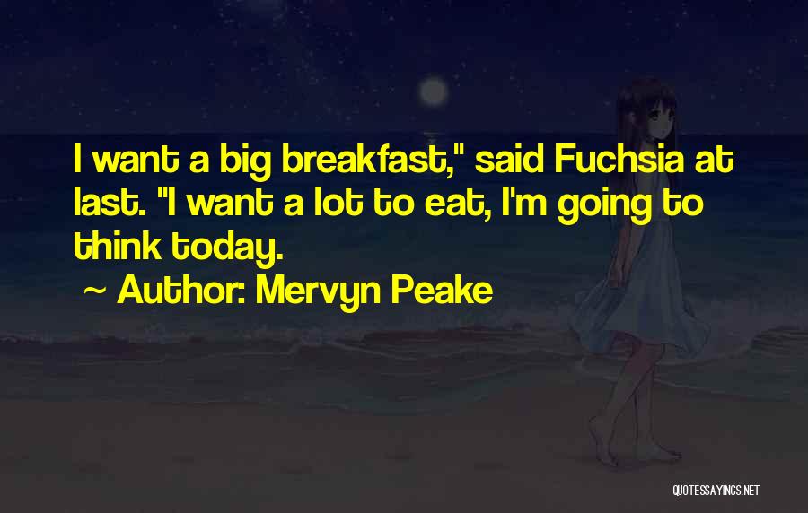 Mervyn Peake Quotes: I Want A Big Breakfast, Said Fuchsia At Last. I Want A Lot To Eat, I'm Going To Think Today.