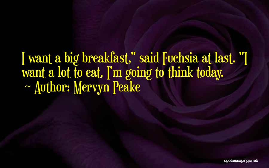 Mervyn Peake Quotes: I Want A Big Breakfast, Said Fuchsia At Last. I Want A Lot To Eat, I'm Going To Think Today.