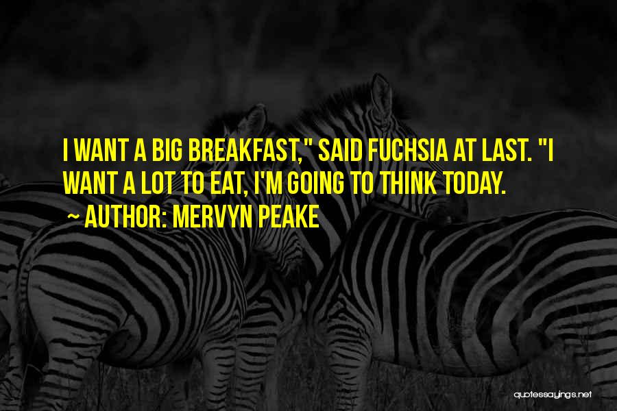 Mervyn Peake Quotes: I Want A Big Breakfast, Said Fuchsia At Last. I Want A Lot To Eat, I'm Going To Think Today.