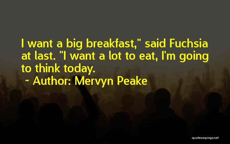 Mervyn Peake Quotes: I Want A Big Breakfast, Said Fuchsia At Last. I Want A Lot To Eat, I'm Going To Think Today.