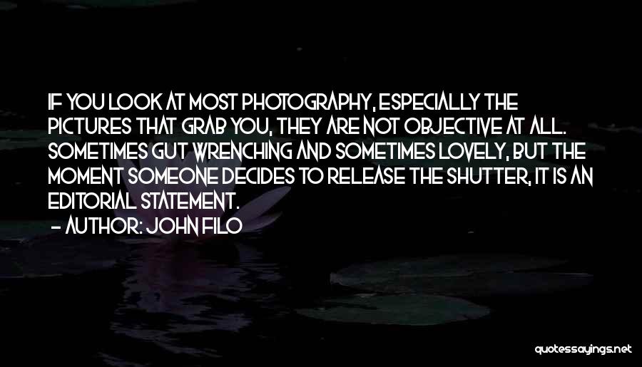 John Filo Quotes: If You Look At Most Photography, Especially The Pictures That Grab You, They Are Not Objective At All. Sometimes Gut