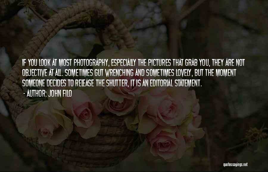 John Filo Quotes: If You Look At Most Photography, Especially The Pictures That Grab You, They Are Not Objective At All. Sometimes Gut