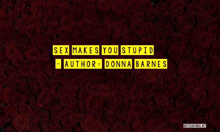 Donna Barnes Quotes: Sex Makes You Stupid
