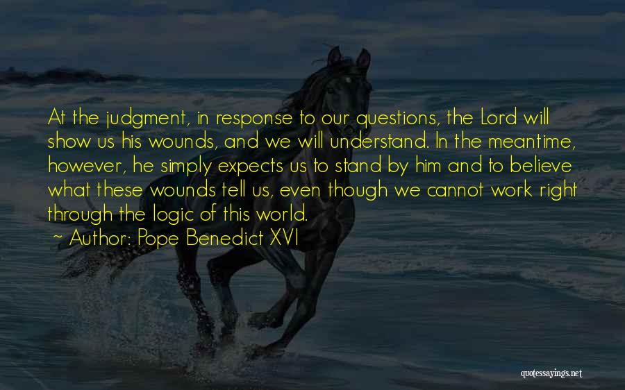 Pope Benedict XVI Quotes: At The Judgment, In Response To Our Questions, The Lord Will Show Us His Wounds, And We Will Understand. In