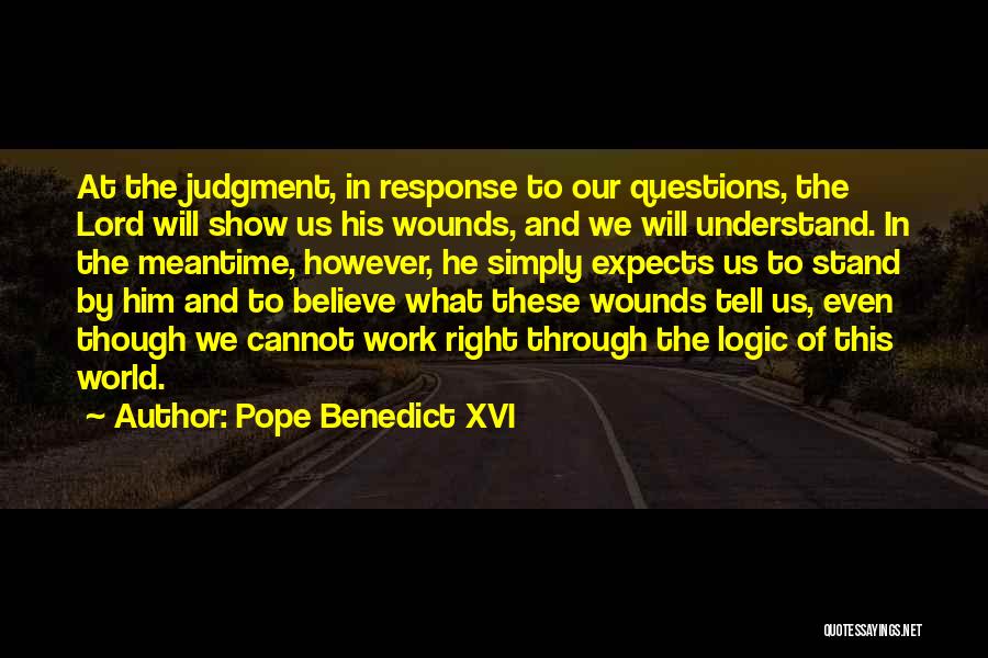 Pope Benedict XVI Quotes: At The Judgment, In Response To Our Questions, The Lord Will Show Us His Wounds, And We Will Understand. In