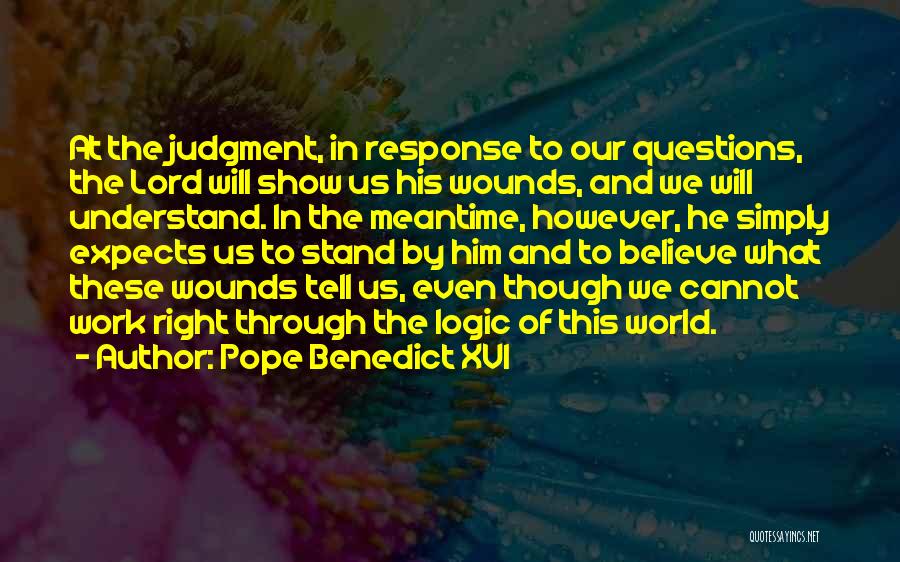 Pope Benedict XVI Quotes: At The Judgment, In Response To Our Questions, The Lord Will Show Us His Wounds, And We Will Understand. In