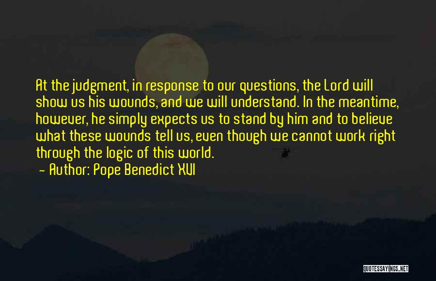 Pope Benedict XVI Quotes: At The Judgment, In Response To Our Questions, The Lord Will Show Us His Wounds, And We Will Understand. In