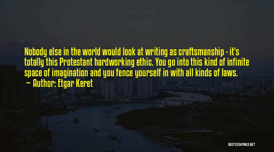 Etgar Keret Quotes: Nobody Else In The World Would Look At Writing As Craftsmanship - It's Totally This Protestant Hardworking Ethic. You Go