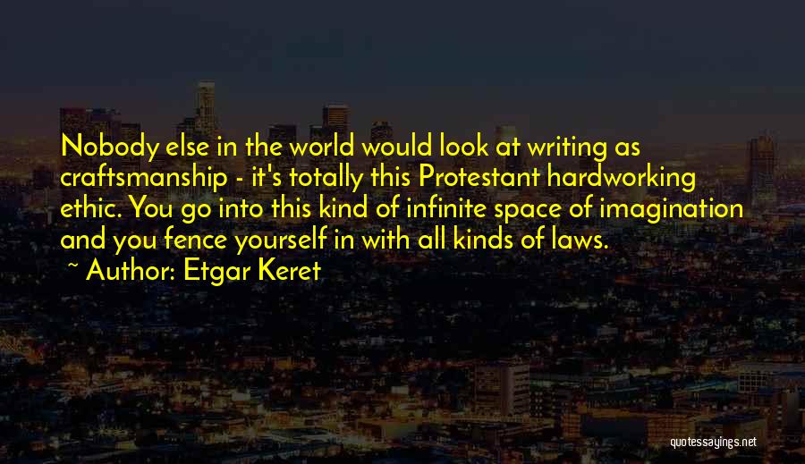 Etgar Keret Quotes: Nobody Else In The World Would Look At Writing As Craftsmanship - It's Totally This Protestant Hardworking Ethic. You Go