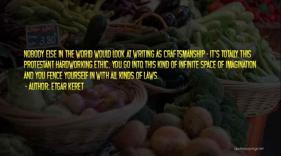 Etgar Keret Quotes: Nobody Else In The World Would Look At Writing As Craftsmanship - It's Totally This Protestant Hardworking Ethic. You Go