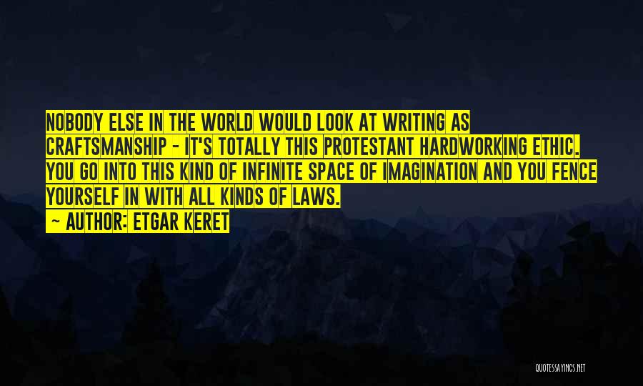 Etgar Keret Quotes: Nobody Else In The World Would Look At Writing As Craftsmanship - It's Totally This Protestant Hardworking Ethic. You Go