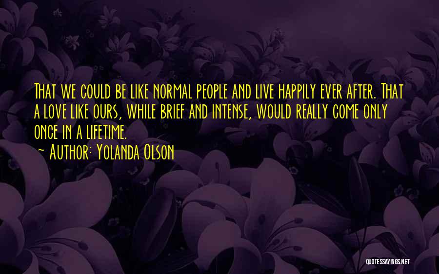 Yolanda Olson Quotes: That We Could Be Like Normal People And Live Happily Ever After. That A Love Like Ours, While Brief And