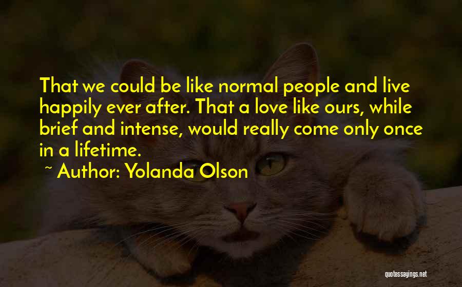 Yolanda Olson Quotes: That We Could Be Like Normal People And Live Happily Ever After. That A Love Like Ours, While Brief And