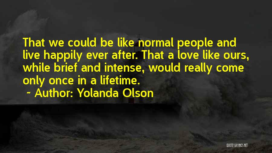 Yolanda Olson Quotes: That We Could Be Like Normal People And Live Happily Ever After. That A Love Like Ours, While Brief And