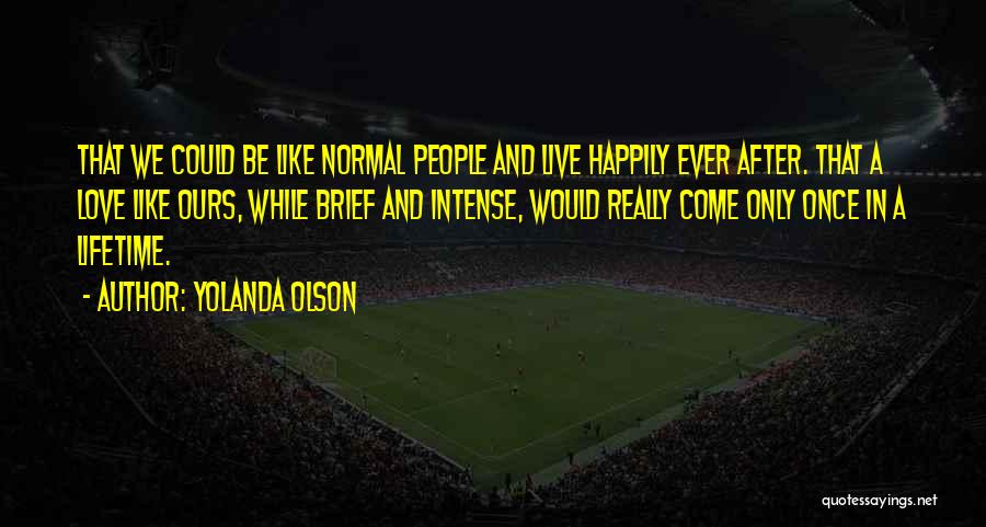 Yolanda Olson Quotes: That We Could Be Like Normal People And Live Happily Ever After. That A Love Like Ours, While Brief And